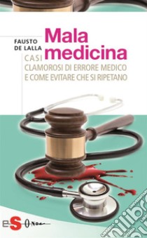 MalamedicinaCasi clamorosi di errore medico e come evitare che si ripetano. E-book. Formato Mobipocket ebook di Fausto De Lalla