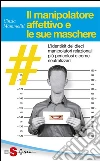 Il manipolatore affettivo e le sue maschere: L’identikit dei dieci manipolatori relazionali più pericolosi e come neutralizzarli . E-book. Formato EPUB ebook di Cinzia Mammoliti