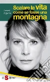 Scalare la vita come se fosse una montagna. E-book. Formato EPUB ebook di Araceli Segarra