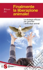 Finalmente la liberazione animale!La strategia efficace per garantire i diritti degli animali. E-book. Formato Mobipocket