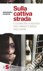 Sulla cattiva stradaIl legame tra la violenza sugli animali e quella sugli umani. E-book. Formato Mobipocket ebook