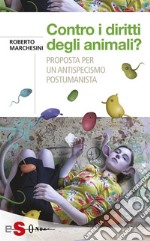 Contro i diritti degli animali?Proposta per un antispecismo postumanista. E-book. Formato EPUB ebook