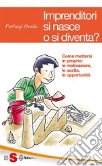 Imprenditori si nasce o si diventa?Come mettersi in proprio: le motivazioni, le scelte, le opportunità. E-book. Formato PDF ebook