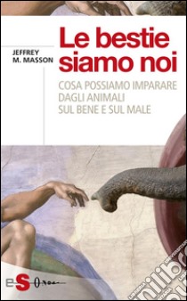 Le bestie siamo noiCosa possiamo imparare dagli animali sul bene e sul male. E-book. Formato Mobipocket ebook di Jeffrey Moussaieff Masson