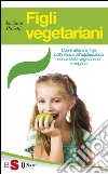 Figli vegetarianiCome allevare i figli dall&apos;infanzia all&apos;adolescenza con la dieta vegetariana e vegana. E-book. Formato EPUB ebook