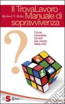 Il TrovaLavoro. Manuale di sopravvivenzaCome cavarsela da soli per uscire dalla crisi. E-book. Formato PDF ebook di Richard Nelson Bolles