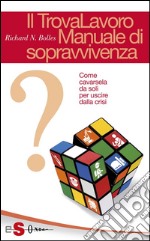 Il TrovaLavoro. Manuale di sopravvivenzaCome cavarsela da soli per uscire dalla crisi. E-book. Formato PDF ebook