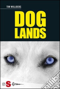 DoglandsStoria di un cane che corre nel vento. E-book. Formato EPUB ebook di Tim Willocks