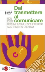 Dal trasmettere al comunicareNon esiste comunicazione senza reciproco adattamento creativo. E-book. Formato EPUB ebook