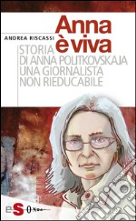 Anna è viva: Storia di Anna Politkovskaja una giornalista non rieducabile. E-book. Formato EPUB