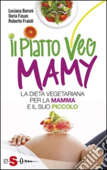 Il piatto Veg Mamy: La dieta vegetariana per la mamma e il suo piccolo. E-book. Formato Mobipocket ebook di Luciana Baroni