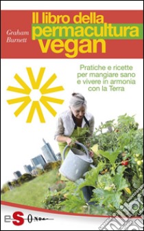 Il libro della permacultura veganPratiche e ricette per mangiare sano e vivere in armonia con la Terra. E-book. Formato PDF ebook di Graham Burnett