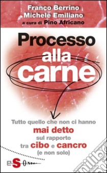 Processo alla carne : Tutto quello che non ci hanno mai detto sul rapprto cibo e cancro (e non solo). E-book. Formato Mobipocket ebook di Michele Emiliano