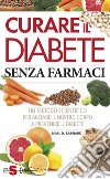Curare il diabete senza farmaciUn metodo scientifico per aiutare il nostro corpo a prevenire il diabete. E-book. Formato EPUB ebook