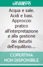 Acqua e sale. Acidi e basi. Approccio pratico all'interpretazione e alla gestione dei disturbi dell'equilibrio acido-base e idroelettrolitico. E-book. Formato PDF ebook