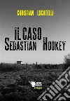 Il caso Sebastian Hookey. E-book. Formato EPUB ebook di Christian Lucatelli