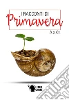 I Racconti di Primavera. E-book. Formato EPUB ebook di A.A. V.V.