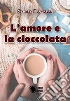 L'amore e la cioccolata. E-book. Formato EPUB ebook di Sandra Romanelli