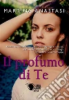 Il profumo di te. E-book. Formato EPUB ebook di Martina Anastasi