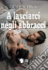 A lasciarci negli abbracci. E-book. Formato EPUB ebook di Giulia Dell'Uomo