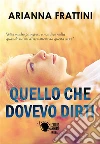 Quello che dovevo dirti. E-book. Formato EPUB ebook di Arianna Frattini