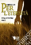 Per l'eternità - C'è chi vive in eterno, a volte. E-book. Formato EPUB ebook di Roberto Belotti