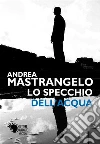 Lo specchio dell'acqua. E-book. Formato EPUB ebook di Andrea Mastrangelo