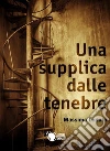 Una supplica dalle tenebre. E-book. Formato EPUB ebook di Massimo Lodato