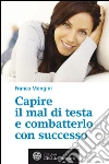 Capire il mal di testa e combatterlo con successo. E-book. Formato EPUB ebook di Franco Mongini