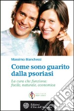 Come sono guarito dalla psoriasi: La cura che funziona: facile, naturale, economica. E-book. Formato EPUB ebook