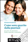 Come sono guarito dalla psoriasi: La cura che funziona: facile, naturale, economica. E-book. Formato EPUB ebook di Massimo Bianchessi