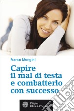 Capire il mal di testa e combatterlo con successo. E-book. Formato PDF ebook