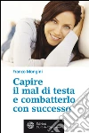 Capire il mal di testa e combatterlo con successo. E-book. Formato PDF ebook di Franco Mongini