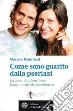 Come sono guarito dalla psoriasi: La cura che funziona: facile, naturale, economica. E-book. Formato PDF ebook