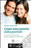 Come sono guarito dalla psoriasi: La cura che funziona: facile, naturale, economica. E-book. Formato PDF ebook di Massimo Bianchessi