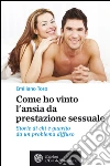 Come ho vinto l’ansia da prestazione sessuale: Storie di chi è guarito da un problema diffuso. E-book. Formato PDF ebook di Emiliano Toso
