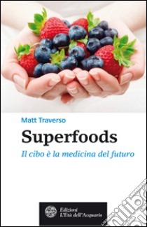 Superfoods: Il cibo è la medicina del futuro. E-book. Formato PDF ebook di Matt Traverso