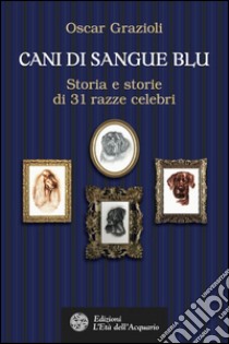 Cani di sangue blu: Storia e storie di 31 razze celebri. E-book. Formato EPUB ebook di Oscar Grazioli