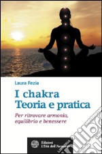 I chakra. Teoria e pratica: Per ritrovare armonia, equilibrio e benessere. E-book. Formato EPUB