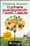Cucinare guadagnando in soldi e in salute. E-book. Formato EPUB ebook di Stefania Rossini