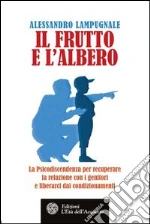 Il frutto e l’albero: La Psicodiscendenza per recuperare la relazione con i genitori e liberarci dai condizionamenti. E-book. Formato PDF
