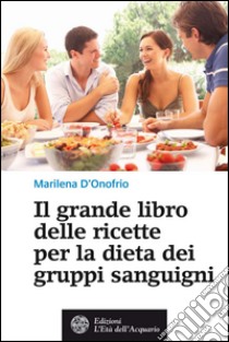 Il grande libro delle ricette per la dieta dei gruppi sanguigni. E-book. Formato EPUB ebook di Marilena D'Onofrio