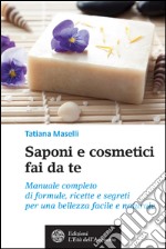 Saponi e cosmetici fai da te: Manuale completo di formule, ricette e segreti per una bellezza facile e naturale. E-book. Formato EPUB ebook