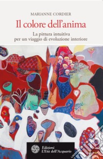 Il colore dell'anima: La pittura intuitiva per un viaggio di evoluzione interiore. E-book. Formato PDF ebook di Marianne Cordier