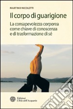 Il corpo di guarigione: La consapevolezza come chiave di conoscenza e di trasformazione di sé. E-book. Formato EPUB ebook