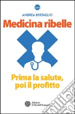 Medicina ribelle: Prima la salute, poi il profitto. E-book. Formato EPUB