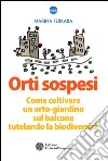 Orti sospesi: Come coltivare un orto-giardino sul balcone tutelando la biodiversità. E-book. Formato EPUB ebook di Marina Ferrara