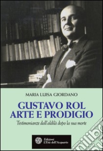 Gustavo Rol. Arte e prodigio. E-book. Formato PDF ebook di Maria Luisa Giordano