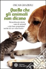 Quello che gli animali non dicono: Straordinarie storie vere di animali e dei loro proprietari scritte da un veterinario. E-book. Formato EPUB ebook