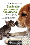 Quello che gli animali non dicono: Straordinarie storie vere di animali e dei loro proprietari scritte da un veterinario. E-book. Formato EPUB ebook di Oscar Grazioli